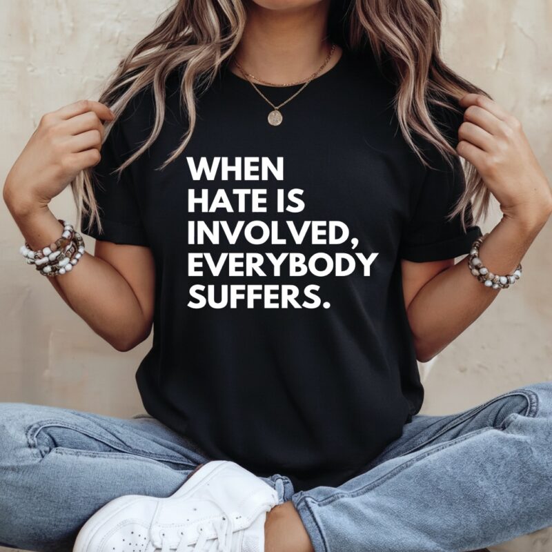 When Hate Is Involved Everybody Suffers_Ladies T-Shirt