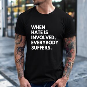 When Hate Is Involved Everybody Suffers_T-Shirt